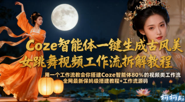Coze智能体一键生成古风美女跳舞视频工作流拆解教程，全网最新保姆级搭建教程+工作流源码-齐力副业