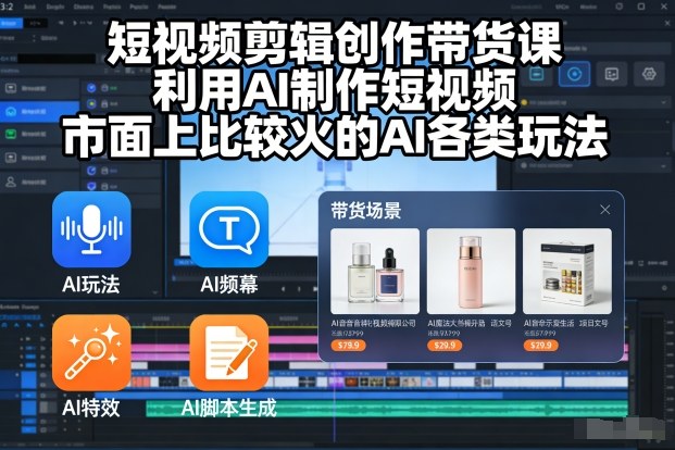 短视频剪辑创作带货课，利用AI制作短视频，市面上比较火的AI各类玩法-齐力副业