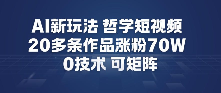 AI新玩法哲学短视频制作教学，20多条作品涨粉70W，0成本赛道，可矩阵-齐力副业