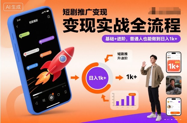 短剧推广变现实战全流程，基础+进阶，普通人也能做到日入1k+-齐力副业