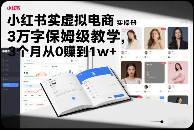 小红书虚拟电商实操手册，3万字保姆级教学，3个月从0賺到1w+-齐力副业