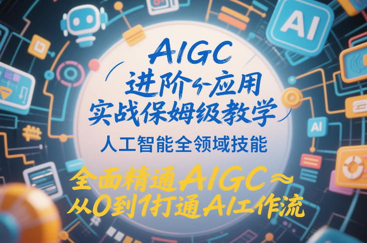 AIGC进阶应用实战保姆级教学，人工智能全领域技能，全面精通AIGC从0到1打通AI工作流-齐力副业