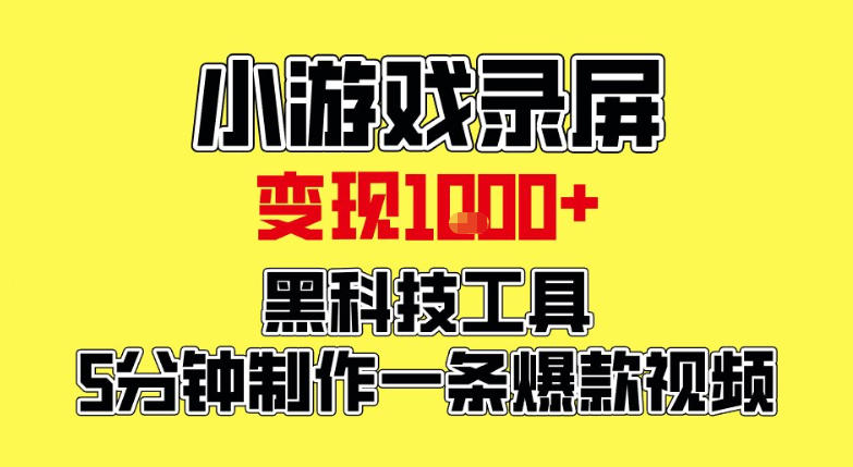 小游戏录屏项目，日变现1k，黑科技工具5分钟制作一条爆款视频，新人小白皆可上手【揭秘】-齐力副业