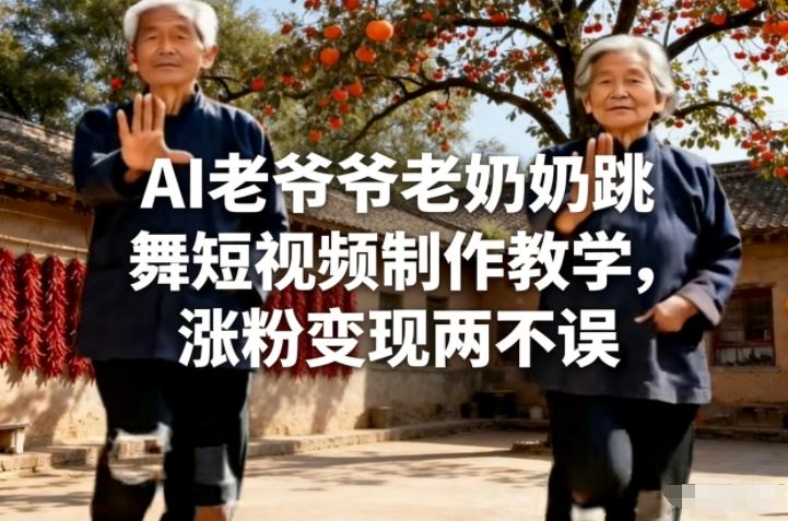 AI老爷爷老奶奶跳舞短视频制作教学，涨粉变现两不误-齐力副业