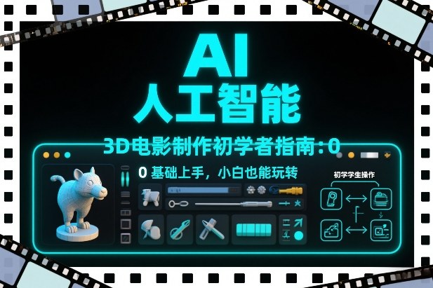 AI人工智能3D电影制作初学者指南:0基础上手,小白也能玩转-齐力副业