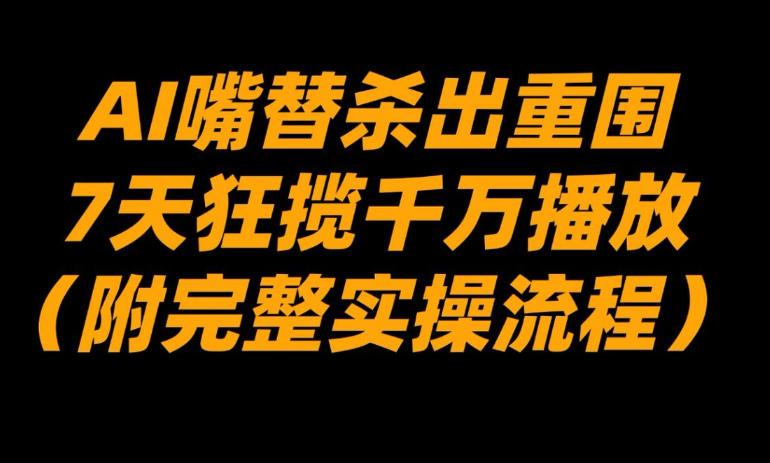 AI嘴替杀出重围，7天狂揽千万播放！（附完整实操流程）-齐力副业