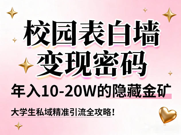 校园表白墙变现密码，年入10-20W的隐藏金矿，大学生私域精准引流全攻略！-齐力副业