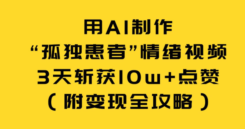 用AI制作“孤独患者”情绪视频，3天斩获10w+点赞（附变现全攻略）-齐力副业