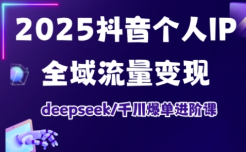 抖音个人IP全域流量变现进阶课,deepseek千川爆单进阶课(更新2026)-齐力副业