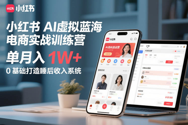 小红书AI虚拟蓝海电商实战训练营，单月入1W+，0基础打造睡后收入系统-齐力副业