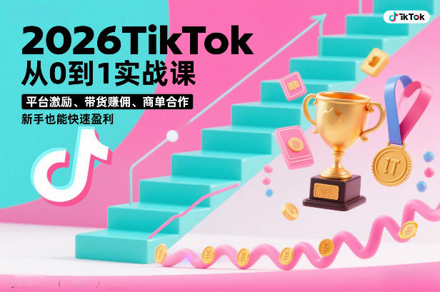 2026TikTok从0到1实战课，平台激励、带货賺佣、商单合作，新手也能快速盈利（3天直播课）-齐力副业