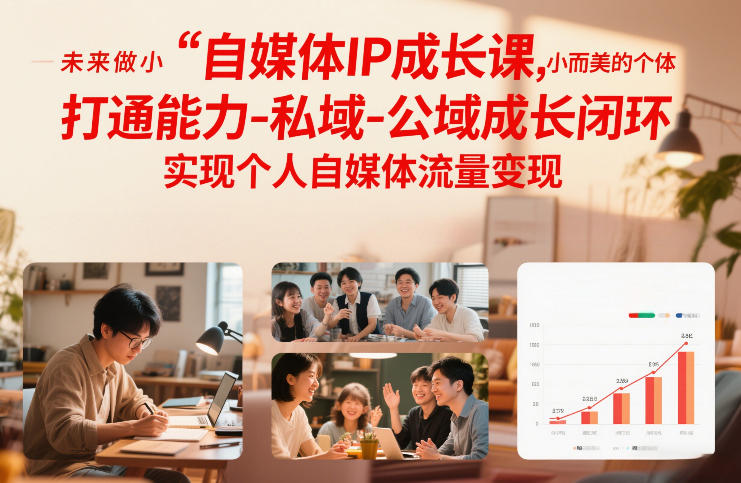 自媒体IP成长课，未来做小而美的个体，打通能力-私域-公域成长闭环，实现个人自媒体流量变现-齐力副业