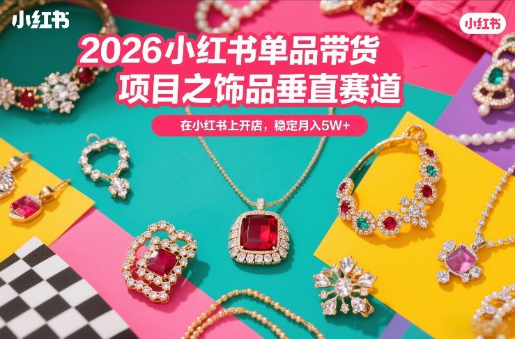 2026小红书单品带货项目之饰品垂直赛道，潮在小红书上开店，稳定月入5W+-齐力副业