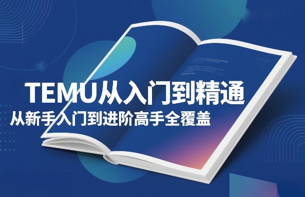 TEMU从入门到精通，从新手入门到进阶高手全覆盖-齐力副业