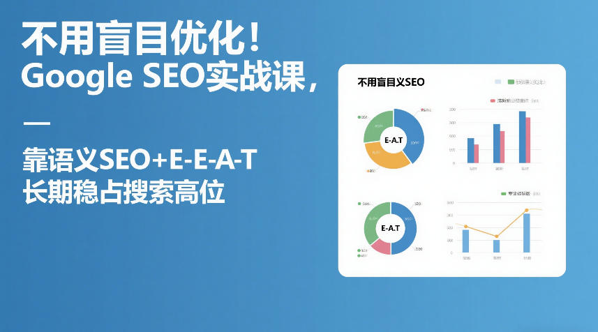 不用盲目优化！Google SEO实战课，靠语义SEO+E-E-A-T，长期稳占搜索高位-齐力副业