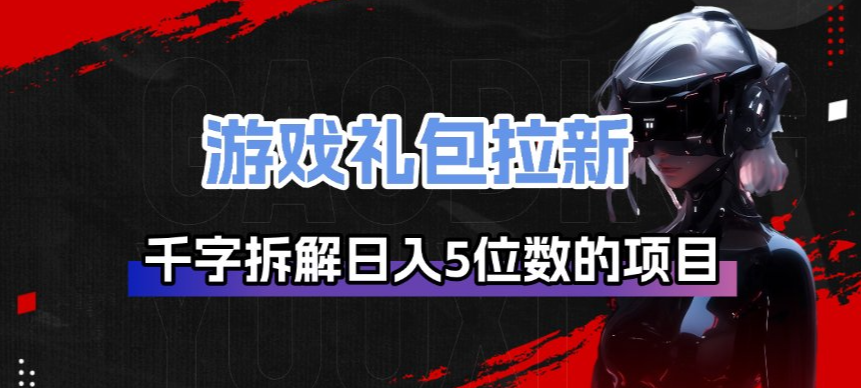 游戏礼包拉新_千字拆解日入5位数的项目逻辑-齐力副业