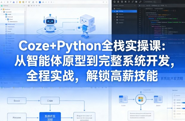 Coze+Python全栈实操课：从智能体原型到完整系统开发，全程实战，解锁高薪技能-齐力副业