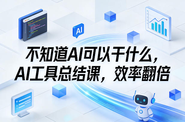 不知道AI可以干什么,AI工具总结课,效率翻倍-齐力副业