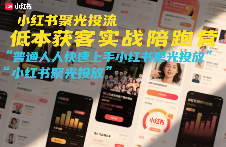小红书聚光投流低成本获客实战陪跑营，普通人快速上手小红书聚光投放-齐力副业