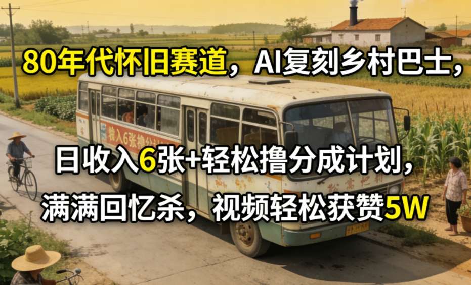 80年代怀旧赛道，AI复刻乡村巴士，日收入6张+轻松撸分成计划，满满回忆杀，视频轻松获赞5W-齐力副业