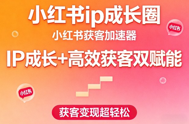 小红书ip成长圈，小红书获客加速器，IP成长+高效获客双赋能，获客变现超轻松-齐力副业