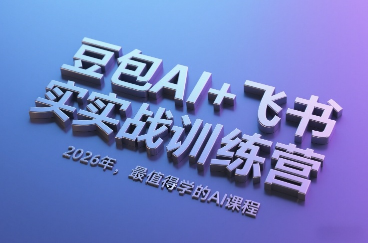 豆包AI+飞书实战训练营，2026年，最值得学的AI课程-齐力副业