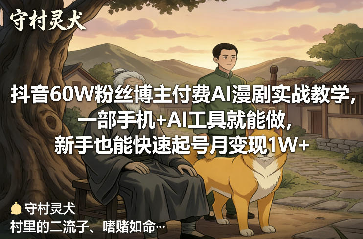 抖音60W粉丝博主付费AI漫剧实战教学，一部手机+AI工具就能做，新手也能快速起号月变现1W+-齐力副业