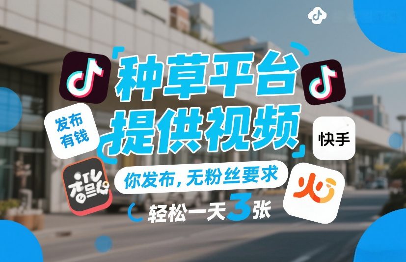 种草平台提供视频，你发布，无粉丝要求，发布就有钱，轻松一天3张+【揭秘】-齐力副业