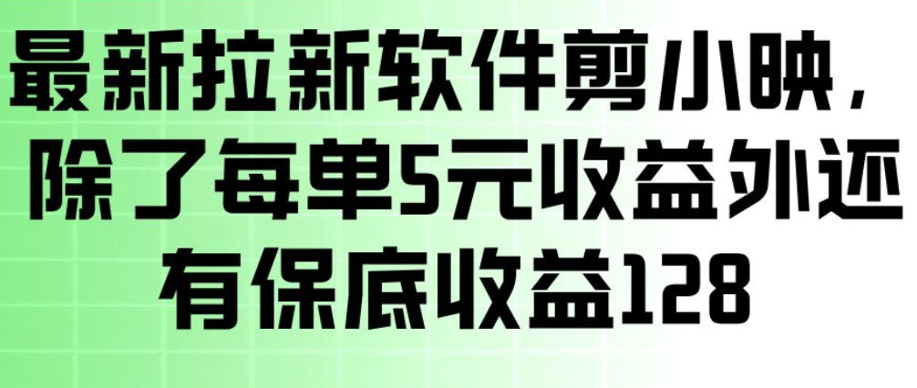 最新拉新软件剪小映，除了每单5米收益外还有保底收益128，一部手机轻松賺钱-齐力副业