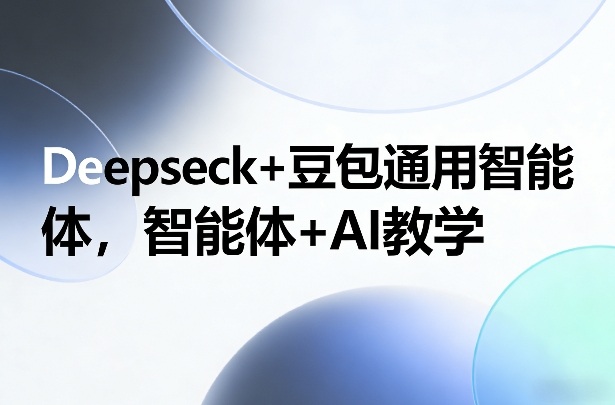 Deepseck+豆包通用智能体，智能体+AI教学-齐力副业