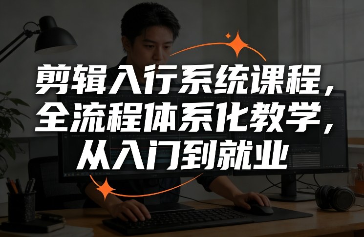 剪辑入行系统课程，全流程体系化教学，从入门到就业-齐力副业