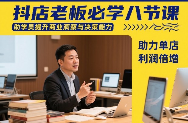 抖店老板必学八节课，助学员提升商业洞察与决策能力，助力单店利润倍增-齐力副业