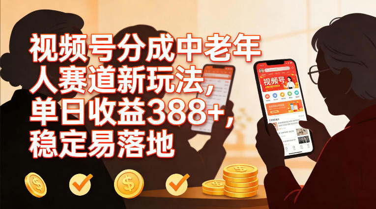 视频号分成中老年人赛道新玩法，单日收益388，稳定易落地-齐力副业