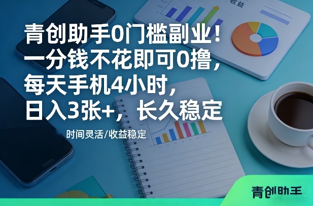 青创助手0门槛副业！一分钱不花即可0撸，每天手机4小时，日入3张+，长久稳定【揭秘】-齐力副业