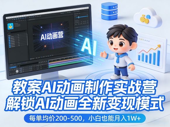 教案AI动画制作实战营，解锁AI动画全新变现模式，每单均价200-500，小白也能月入1W+-齐力副业