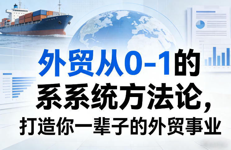 外贸从0-1的系统方法论，打造你一辈子的外贸事业-齐力副业