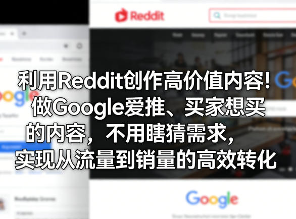 利用Reddit创作高价值内容！做Google爱推、买家想买的内容，不用瞎猜需求，实现从流量到销量的高效转化-齐力副业