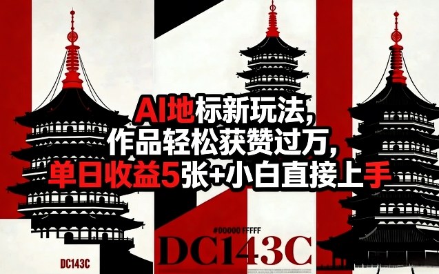 AI地标新玩法，作品轻松获赞过万，单日收益5张+小白直接上手-齐力副业