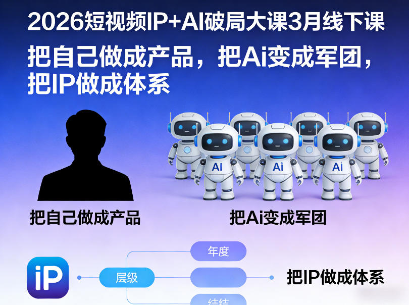 2026短视频IP+AI破局大课3月线下课，把自己做成产品，把Ai变成军团，把IP做成体系-齐力副业