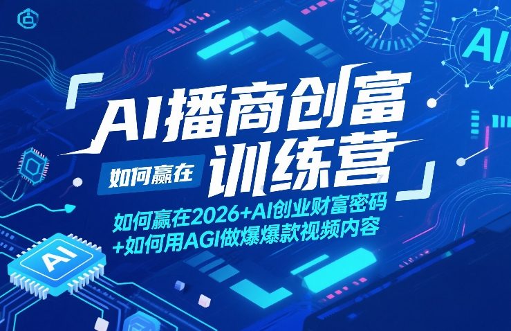 AI播商创富训练营，如何赢在2026+AI创业财富密码+如何用AGI做爆款视频内容-齐力副业