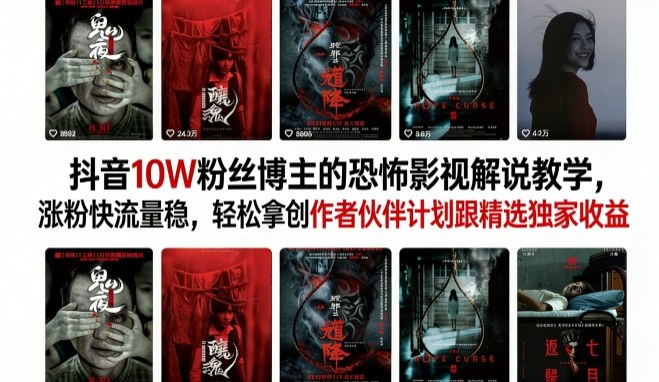 抖音10W粉丝博主的恐怖影视解说教学，涨粉快流量稳，轻松拿创作者伙伴计划跟精选独家收益-齐力副业