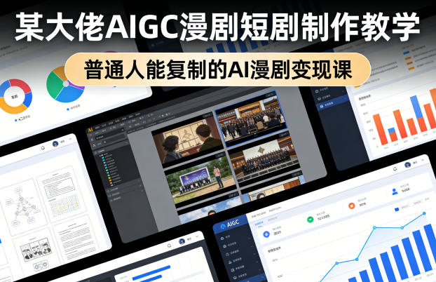 某大佬AIGC漫剧短剧制作教学,普通人能复制的AI漫剧变现课-齐力副业