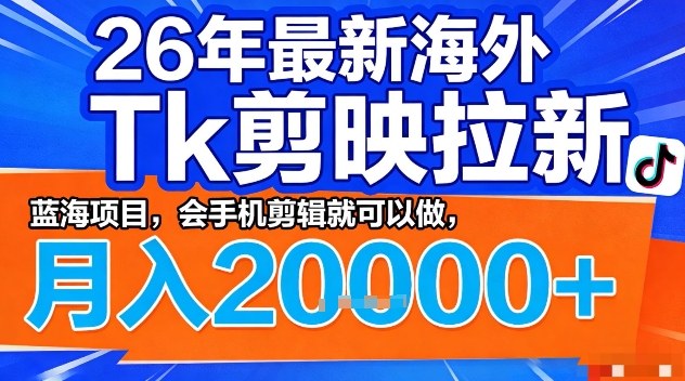 2026年最新海外Tk剪映拉新，蓝海项目，会手机剪辑就可以做，月入2W＋【揭秘】-齐力副业
