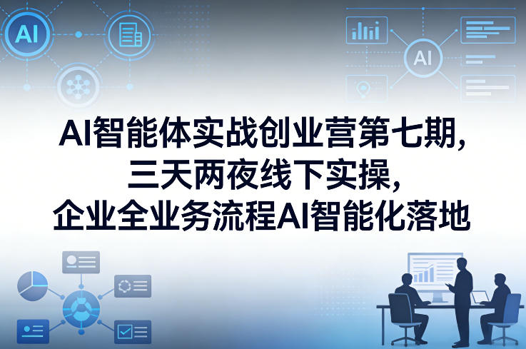 AI智能体实战创业营第七期，三天两夜线下实操，企业全业务流程AI智能化落地（26年1月20-22号）-齐力副业