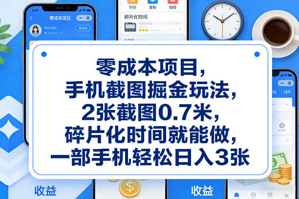 零成本项目，手机截图掘金玩法，2张截图0.7米，碎片化时间就能做，一部手机轻松日入3张【揭秘】-齐力副业