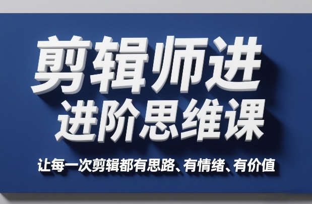 剪辑师进阶思维课，让每一次剪辑都有思路、有情绪、有价值-齐力副业