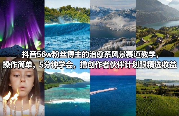 抖音56w粉丝博主的治愈系风景赛道教学，操作简单，5分钟学会，撸创作者伙伴计划跟精选收益-齐力副业