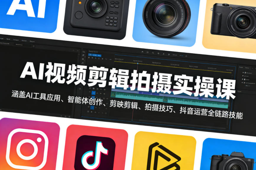 AI视频剪辑拍摄实操课，涵盖AI工具应用、智能体创作、剪映剪辑、拍摄技巧、抖音运营等全链路技能-齐力副业
