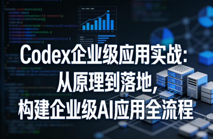 Codex企业级应用实战：从原理到落地，构建企业级AI应用全流程-齐力副业