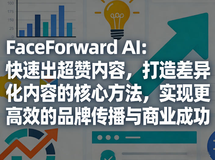 FaceForward AI：快速出超赞内容，打造差异化内容的核心方法，实现更高效的品牌传播与商业成功-齐力副业